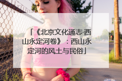 《北京文化通志·西山永定河卷》：西山永定河的风土与民俗