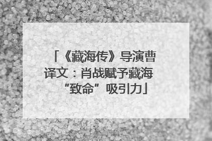 《藏海传》导演曹译文：肖战赋予藏海“致命”吸引力