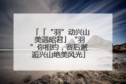 「“羽”动兴山 美遇昭君」“羽”你相约，赛后邂逅兴山绝美风光