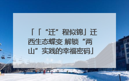 「“迁”程似锦」迁西生态蝶变 解锁“两山”实践的幸福密码