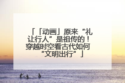 「动画」原来“礼让行人”是祖传的！穿越时空看古代如何“文明出行”