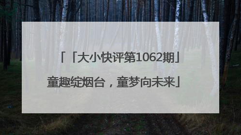「大小快评第1062期」童趣绽烟台，童梦向未来