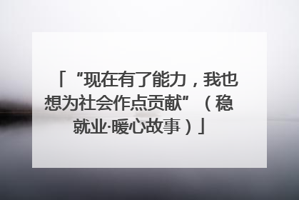 “现在有了能力，我也想为社会作点贡献”（稳就业·暖心故事）