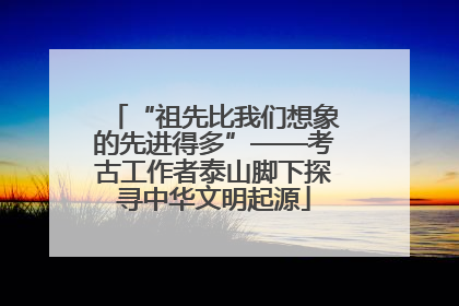 “祖先比我们想象的先进得多”——考古工作者泰山脚下探寻中华文明起源