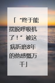 “终于能摆脱呼吸机了！”被这病折磨8年的他感慨万千
