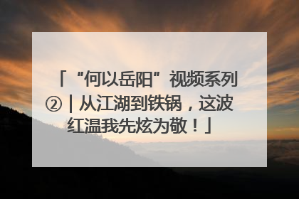 “何以岳阳”视频系列②｜从江湖到铁锅，这波红温我先炫为敬！