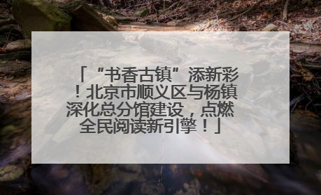 “书香古镇”添新彩！北京市顺义区与杨镇深化总分馆建设，点燃全民阅读新引擎！
