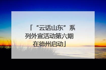 “云话山东”系列外宣活动第六期在德州启动