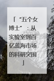 “五个女博士”：从实验室到百亿蓝海市场的科研突围