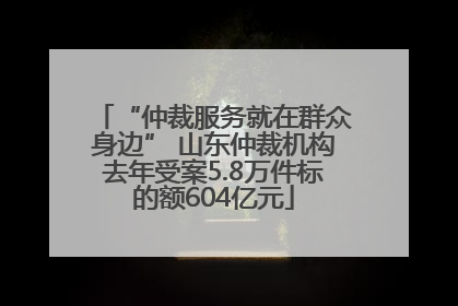 “仲裁服务就在群众身边” 山东仲裁机构去年受案5.8万件标的额604亿元