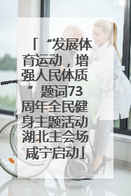 “发展体育运动，增强人民体质”题词73周年全民健身主题活动湖北主会场咸宁启动