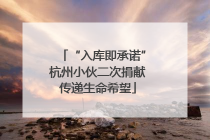 “入库即承诺”杭州小伙二次捐献传递生命希望