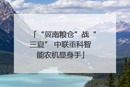 “冀南粮仓”战“三夏” 中联重科智能农机显身手