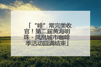“啡”常完美收官！第二届黄海明珠・凤凰城市咖啡季活动圆满结束