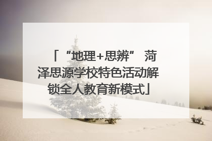 “地理+思辨” 菏泽思源学校特色活动解锁全人教育新模式