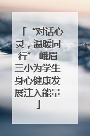“对话心灵，温暖同行” 峨眉三小为学生身心健康发展注入能量
