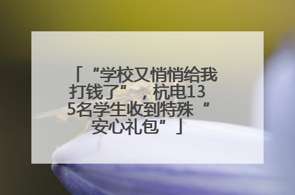 “学校又悄悄给我打钱了”，杭电135名学生收到特殊“安心礼包”