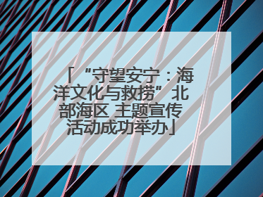 “守望安宁：海洋文化与救捞”北部海区 主题宣传活动成功举办