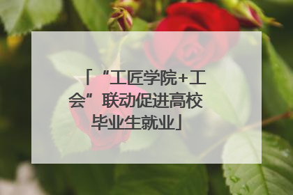 “工匠学院+工会”联动促进高校毕业生就业