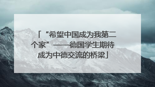 “希望中国成为我第二个家”——德国学生期待成为中德交流的桥梁