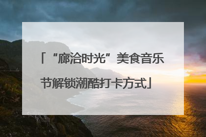 “廊洽时光”美食音乐节解锁潮酷打卡方式