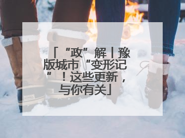 “政”解丨豫版城市“变形记”！这些更新，与你有关