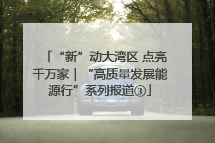 “新”动大湾区 点亮千万家｜“高质量发展能源行”系列报道③