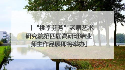 “桃李芬芳”老泉艺术研究院第四届高研班结业师生作品展即将举办