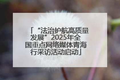“法治护航高质量发展”2025年全国重点网络媒体青海行采访活动启动