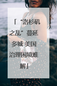 “洛杉矶之乱”蔓延多城 美国治理困境难解