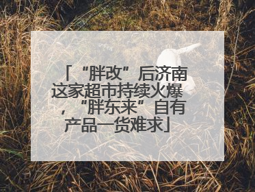 “胖改”后济南这家超市持续火爆，“胖东来”自有产品一货难求