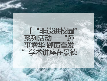 “非遗进校园”系列活动 一“踵事增华 踔厉奋发”学术讲座在景德镇陶大成功举办（图）