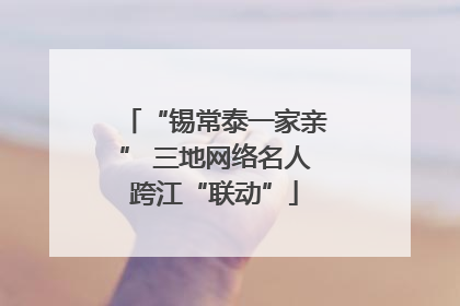 “锡常泰一家亲” 三地网络名人跨江“联动”