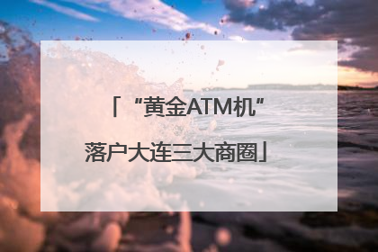 “黄金ATM机”落户大连三大商圈