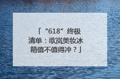 “618”终极清单：歌岚美妆冰箱值不值得冲？