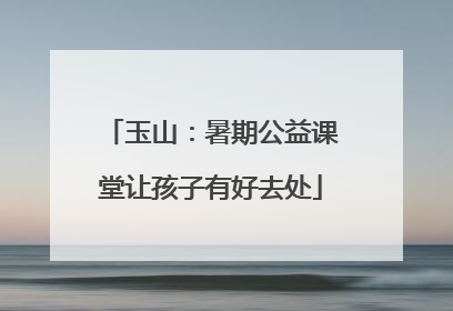 玉山：暑期公益课堂让孩子有好去处
