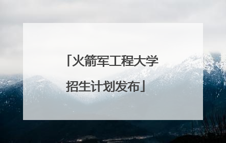 火箭军工程大学招生计划发布