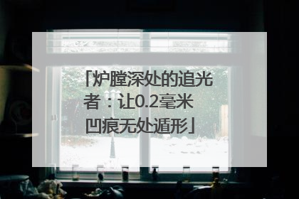 炉膛深处的追光者：让0.2毫米凹痕无处遁形