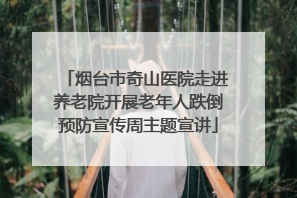 烟台市奇山医院走进养老院开展老年人跌倒预防宣传周主题宣讲