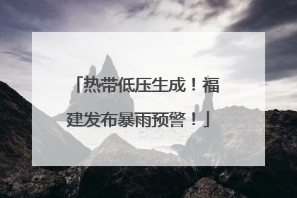 热带低压生成！福建发布暴雨预警！