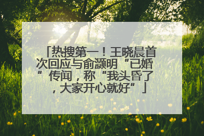 热搜第一！王晓晨首次回应与俞灏明“已婚”传闻，称“我头昏了，大家开心就好”