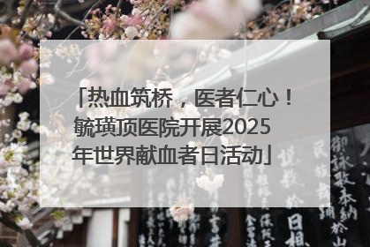 热血筑桥，医者仁心！毓璜顶医院开展2025年世界献血者日活动