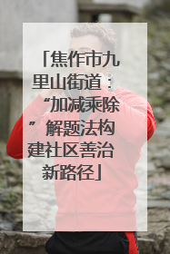 焦作市九里山街道：“加减乘除”解题法构建社区善治新路径