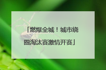 燃爆全城！城市绕圈淘汰赛激情开赛