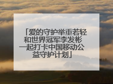 爱的守护举重若轻 和世界冠军李发彬一起打卡中国移动公益守护计划