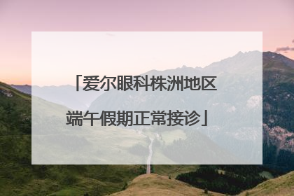 爱尔眼科株洲地区端午假期正常接诊