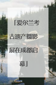 爱尔兰考古遗产摄影展在成都启幕