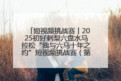 短视频挑战赛丨2025初好刺梨六盘水马拉松“我与六马十年之约”短视频挑战赛（第一阶段）即将开启