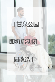 甘泉公园即将启动闭园改造