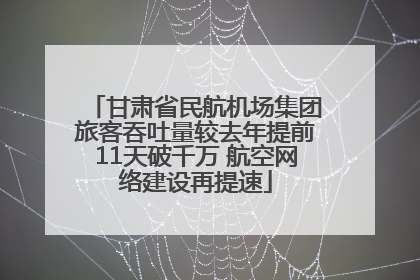 甘肃省民航机场集团旅客吞吐量较去年提前11天破千万 航空网络建设再提速